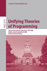 Title: Unifying Theories of Programming: Second International Symposium, UTP 2008, Dublin, Ireland, September 8-10, 2008, Revised Selected Papers / Edition 1, Author: Andrew Butterfield