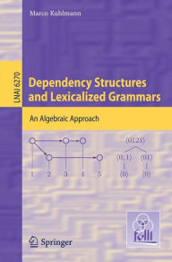 Title: Dependency Structures and Lexicalized Grammars: An Algebraic Approach / Edition 1, Author: Marco Kuhlmann