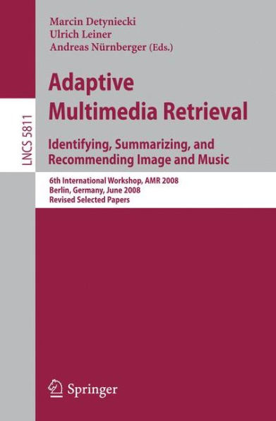 Adaptive Multimedia Retrieval: Identifying, Summarizing, and Recommending Image and Music: 6th International Workshop, AMR 2008, Berlin, Germany, June 26-27, 2008. Revised Selected Papers / Edition 1