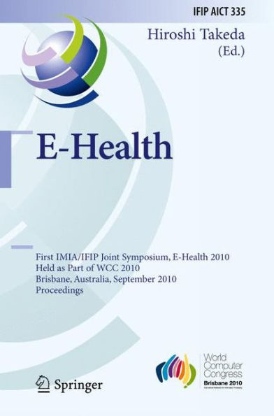 E-Health: First IMIA/IFIP Joint Symposium, E-Health 2010, Held as Part of WCC 2010, Brisbane, Australia, September 20-23, 2010, Proceedings / Edition 1