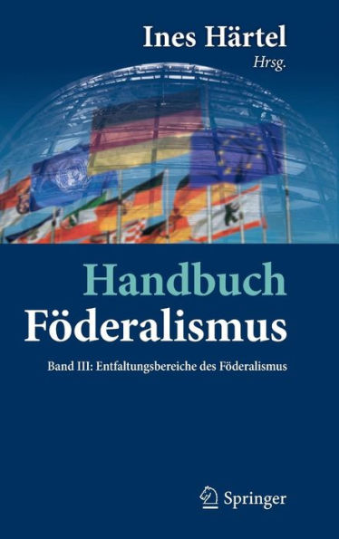 Handbuch Föderalismus - als demokratische Rechtsordnung und Rechtskultur Deutschland, Europa der Welt: Band III: Entfaltungsbereiche des