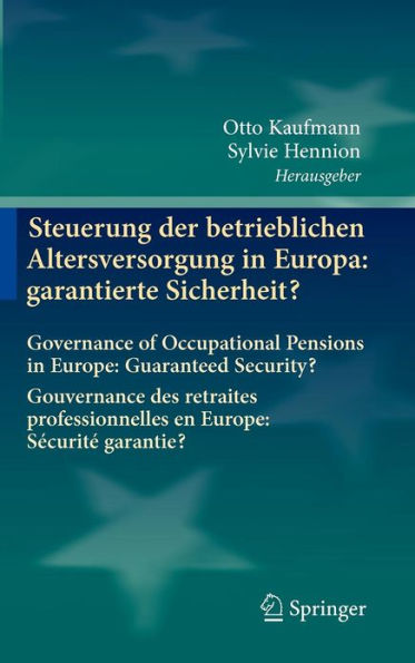 Steuerung der betrieblichen Altersversorgung in Europa: garantierte Sicherheit?: Governance of Occupational Pensions in Europe: Guaranteed Security? Gouvernance des retraites professionnelles en Europe: Sï¿½curitï¿½ garantie?