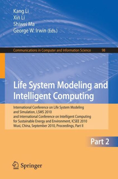 Life System Modeling and Intelligent Computing: International Conference on Life System Modeling and Simulation, LSMS 2010, and International Conference on Intelligent Computing for Sustainable Energy and Environment, ICSEE 2010, Wuxi, China,  / Edition 1