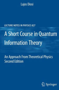 Title: A Short Course in Quantum Information Theory: An Approach From Theoretical Physics, Author: Lajos Diosi