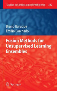 Title: Fusion Methods for Unsupervised Learning Ensembles / Edition 1, Author: Bruno Baruque