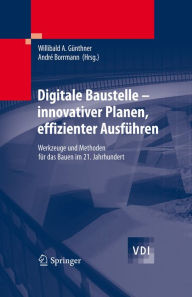 Title: Digitale Baustelle- innovativer Planen, effizienter Ausführen: Werkzeuge und Methoden für das Bauen im 21. Jahrhundert, Author: Willibald Günthner