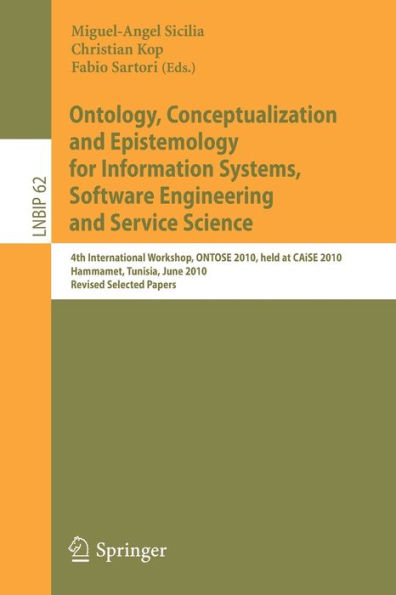 Ontology, Conceptualization and Epistemology for Information Systems, Software Engineering and Service Science: 4th International Workshop, ONTOSE 2010, held at CAiSE 2010, Hammamet, Tunisia, June 7-8, 2010, Revised Selected Papers / Edition 1