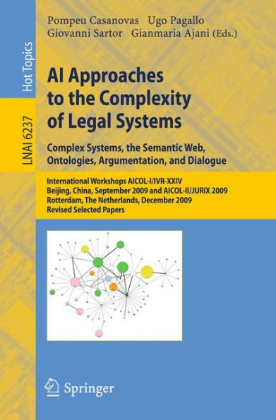 AI Approaches to the Complexity of Legal Systems: International Workshops AICOL-I/IVR-XXIV, Beijing, China, September 19, 2009 and AICOL-II/JURIX 2009, Rotterdam, The Netherlands, December 16, 2009 Revised Selected Papers