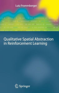 Title: Qualitative Spatial Abstraction in Reinforcement Learning / Edition 1, Author: Lutz Frommberger