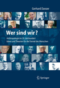 Title: Wer sind wir? Auf der Suche nach der Formel des Menschen: Anthropologie für das 21. Jahrhundert - Mediziner, Philosophen und ihre Theorien, Ideen und Konzepte, Author: Gerhard Danzer