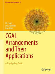 Title: CGAL Arrangements and Their Applications: A Step-by-Step Guide / Edition 1, Author: Efi Fogel