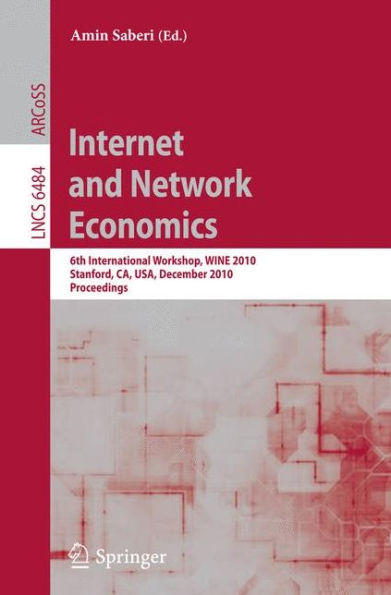 Internet and Network Economics: 6th International Workshop, WINE 2010, Stanford, CA, USA, December 13-17, 2010, Proceedings / Edition 1