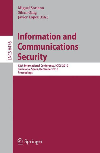Information and Communications Security: 12th International Conference, ICICS 2010, Barcelona, Spain, December 15-17, 2010 Proceedings / Edition 1