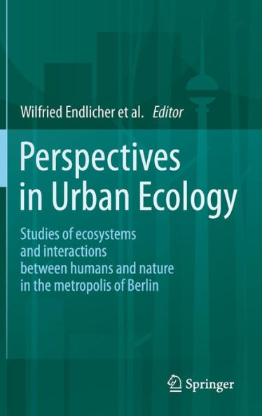 Perspectives in Urban Ecology: Ecosystems and Interactions between Humans and Nature in the Metropolis of Berlin / Edition 1