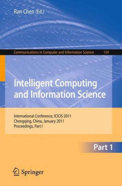 Intelligent Computing and Information Science: International Conference, ICICIS 2011, Chongqing, China, January 8-9, 2011. Proceedings, Part I / Edition 1