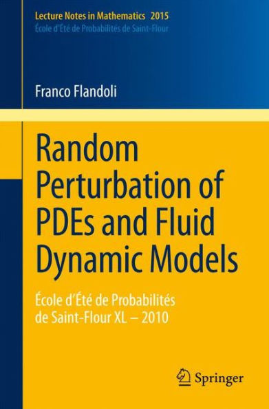 Random Perturbation of PDEs and Fluid Dynamic Models: ï¿½cole d'ï¿½tï¿½ de Probabilitï¿½s de Saint-Flour XL - 2010 / Edition 1