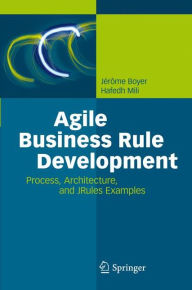 Title: Agile Business Rule Development: Process, Architecture, and JRules Examples / Edition 1, Author: Jïrïme Boyer