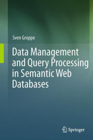 Title: Data Management and Query Processing in Semantic Web Databases / Edition 1, Author: Sven Groppe