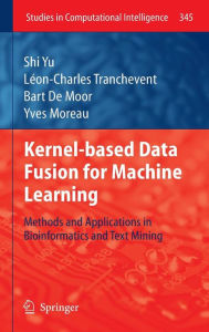 Title: Kernel-based Data Fusion for Machine Learning: Methods and Applications in Bioinformatics and Text Mining / Edition 1, Author: Shi Yu