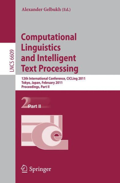 Computational Linguistics and Intelligent Text Processing: 12th International Conference, CICLing 2011, Tokyo, Japan, February 20-26, 2011. Proceedings, Part II / Edition 1