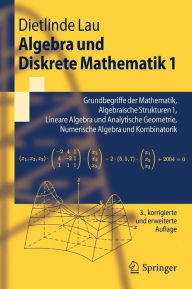 Title: Algebra und Diskrete Mathematik 1: Grundbegriffe der Mathematik, Algebraische Strukturen 1, Lineare Algebra und Analytische Geometrie, Numerische Algebra und Kombinatorik / Edition 3, Author: Dietlinde Lau