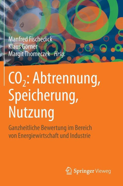 CO2: Abtrennung, Speicherung, Nutzung: Ganzheitliche Bewertung im Bereich von Energiewirtschaft und Industrie