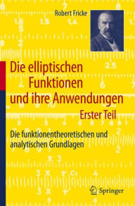 Title: Die elliptischen Funktionen und ihre Anwendungen: Erster Teil: Die funktionentheoretischen und analytischen Grundlagen, Author: Robert Fricke