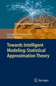 Title: Towards Intelligent Modeling: Statistical Approximation Theory / Edition 1, Author: George A. Anastassiou