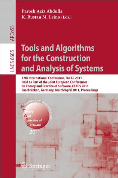 Tools and Algorithms for the Construction and Analysis of Systems: 17th International Conference, TACAS 2011, Held as Part of the Joint European Conference on Theory and Practice of Software, ETAPS 2011, Saarbrücken, Germany, March 26--April 3 / Edition 1