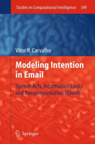 Title: Modeling Intention in Email: Speech Acts, Information Leaks and Recommendation Models / Edition 1, Author: Vitor R. Carvalho