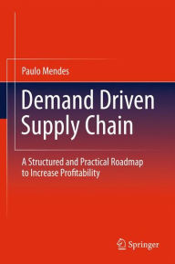 Title: Demand Driven Supply Chain: A Structured and Practical Roadmap to Increase Profitability / Edition 1, Author: Paulo Mendes