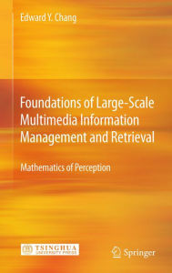 Title: Foundations of Large-Scale Multimedia Information Management and Retrieval: Mathematics of Perception, Author: Edward Y. Chang