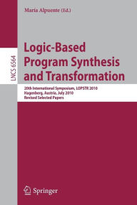 Title: Logic-Based Program Synthesis and Transformation: 20th International Symposium, LOPSTR 2010, Hagenberg, Austria, July 23-25, 2010, Revised Selected Papers, Author: María Alpuente