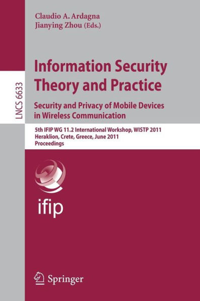 Information Security Theory and Practice: Security and Privacy of Mobile Devices in Wireless Communication: 5th IFIP WG 11.2 International Workshop, WISTP 2011, Heraklion, Crete, Greece, June 1-3, 2011, Proceedings
