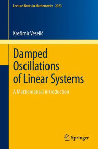 Title: Damped Oscillations of Linear Systems: A Mathematical Introduction / Edition 1, Author: Kresimir Veselic