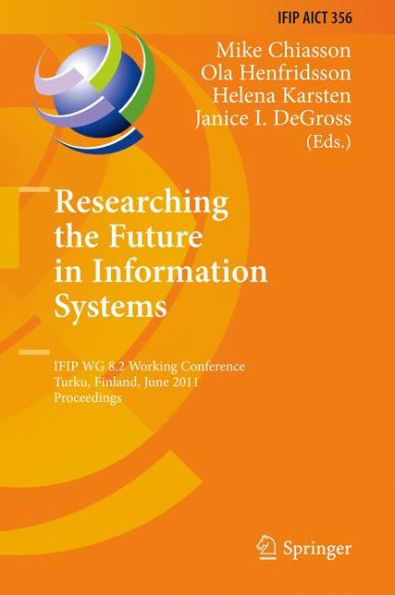 Researching the Future in Information Systems: IFIP WG 8.2 Working Conference, Future IS 2011, Turku, Finland, June 6-8, 2011, Proceedings