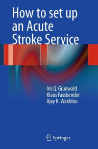 Title: How to set up an Acute Stroke Service / Edition 1, Author: Iris Q. Grunwald