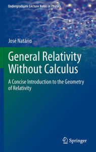 Title: General Relativity Without Calculus: A Concise Introduction to the Geometry of Relativity, Author: Jose Natario