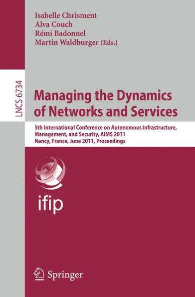 Managing the Dynamics of Networks and Services: 5th International Conference on Autonomous Infrastructure, Management, and Security, AIMS 2011, Nancy, France, June 13-17, 2011, Proceedings