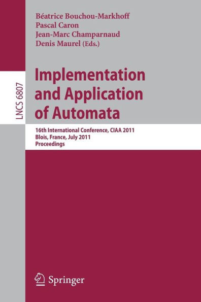 Implementation and Application of Automata: 16th International Conference, CIAA 2011, Blois, France, July 13-16, 2011, Revised Selected Papers