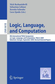 Title: Logic, Language, and Computation: 8th International Tbilisi Symposium on Logic, Language, and Computation, TbiLLC 2009, Bakuriani, Georgia, September 21-25, 2009. Revised Selected Papers / Edition 1, Author: Nick Bezhanishvili