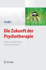 Title: Die Zukunft der Psychotherapie: Wann ist endlich Schluss mit der Konkurrenz?, Author: Peter Fiedler