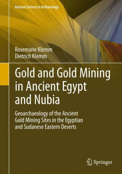 Gold and Gold Mining in Ancient Egypt and Nubia: Geoarchaeology of the Ancient Gold Mining Sites in the Egyptian and Sudanese Eastern Deserts