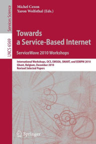Title: Towards a Service-Based Internet. ServiceWave 2010 Workshops: International Workshops, OCS, EMSOA, SMART, and EDBPM 2010, Ghent, Belgium, December 13-15, 2010, Revised Selected Papers, Author: Michel Cezon