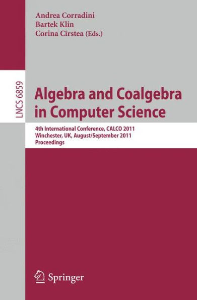 Algebra and Coalgebra in Computer Science: 4th International Conference, CALCO 2011, Winchester, UK, August 30 - September 2, 2011, Proceedings