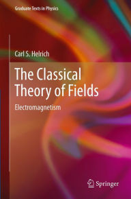 Title: The Classical Theory of Fields: Electromagnetism, Author: Carl S. Helrich