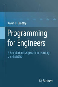 Title: Programming for Engineers: A Foundational Approach to Learning C and Matlab / Edition 1, Author: Aaron R. Bradley
