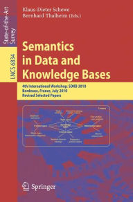 Title: Semantics in Data and Knowledge Bases: 4th International Workshop, SDKB 2010, Bordeaux, France, July 5, 2010, Revised Selected Papers, Author: Klaus-Dieter Schewe
