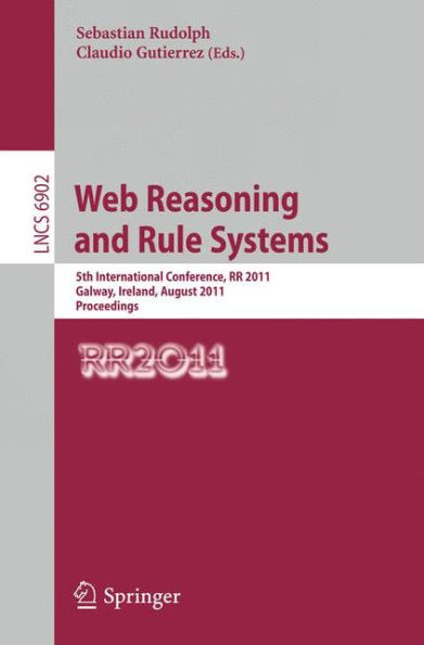 Web Reasoning and Rule Systems: 5th International Conference, RR 2011, Galway, Ireland, August 29-30, 2011, Proceedings