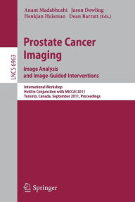 Title: Prostate Cancer Imaging. Image Analysis and Image-Guided Interventions: International Workshop, Held in Conjunction with MICCAI 2011, Toronto, Canada, September 22, 2011, Proceedings, Author: Anant Madabhushi
